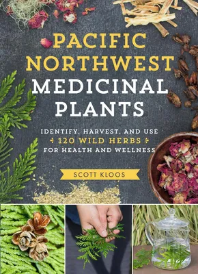 Pacific Northwest Medicinal Plants - Identify, Harvest, and Use 120 Wild Herbs for Health and Wellness