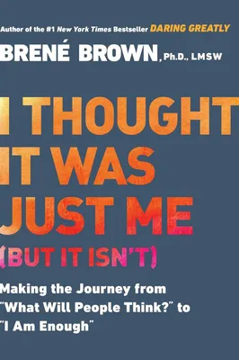 I Thought It Was Just Me (But It Isn't) - Making the Journey from "What Will People Think?" to "I Am Enough"