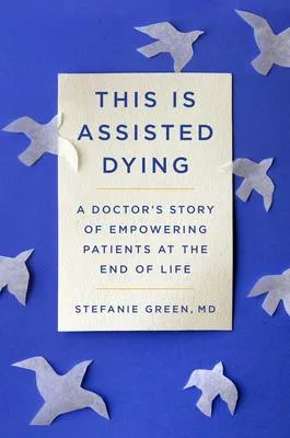 This Is Assisted Dying - A Doctor's Story of Empowering Patients at the End of Life
