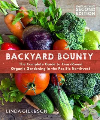Backyard Bounty - Revised & Expanded 2nd Edition - The Complete Guide to Year-round Gardening in the Pacific Northwest