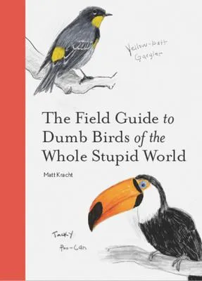 The Field Guide to Dumb Birds of the Whole Stupid World - 