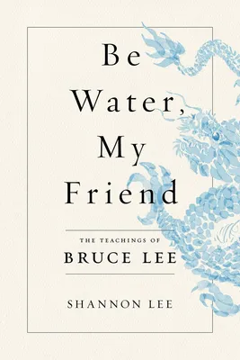 Be Water, My Friend - The Teachings of Bruce Lee