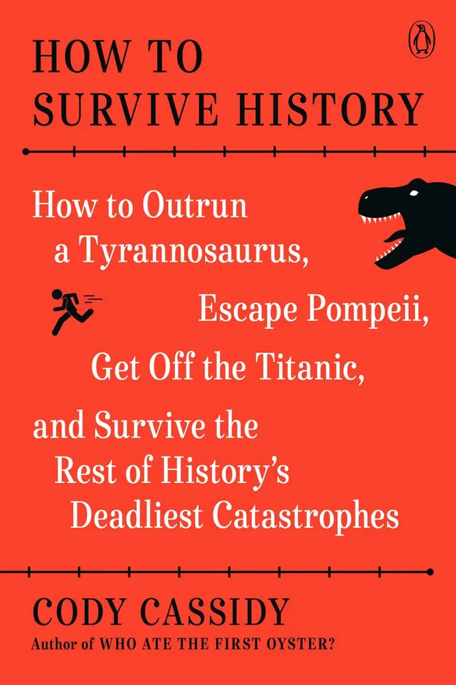 How to Survive History - How to Outrun a Tyrannosaurus, Escape Pompeii, Get Off the Titanic, and Survive the Rest of History's Deadliest Catastrophes