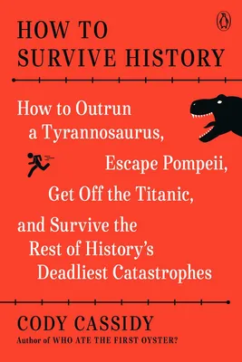 How to Survive History - How to Outrun a Tyrannosaurus, Escape Pompeii, Get Off the Titanic, and Survive the Rest of History's Deadliest Catastrophes