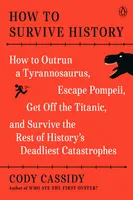 How to Survive History - How to Outrun a Tyrannosaurus, Escape Pompeii, Get Off the Titanic, and Survive the Rest of History's Deadliest Catastrophes