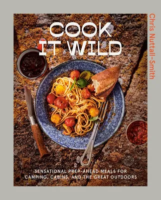 Cook It Wild - Sensational Prep-Ahead Meals for Camping, Cabins, and the Great Outdoors
