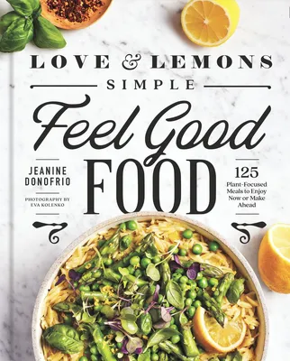 Love and Lemons - Simple Feel Good Food: 125 Plant-Focused Meals to Enjoy Now or Make Ahead