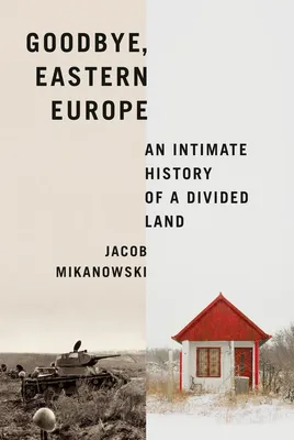 Goodbye, Eastern Europe - An Intimate History of a Divided Land