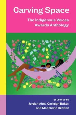Carving Space - The Indigenous Voices Awards Anthology: A collection of prose and poetry from emerging Indigenous writers in lands claimed by Canada