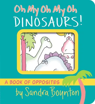 Oh My Oh My Oh Dinosaurs! - A Book of Opposites