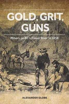 Gold, Grit, Guns - Miners on BC's Fraser River in 1858