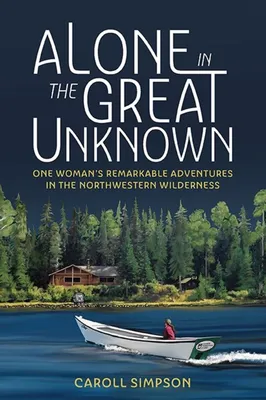 Alone in the Great Unknown - One Woman's Remarkable Adventures in the Northwestern Wilderness
