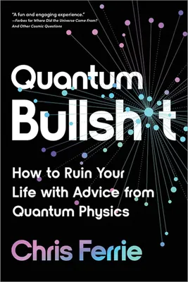 Quantum Bullsh*t - How to Ruin Your Life with Advice from Quantum Physics