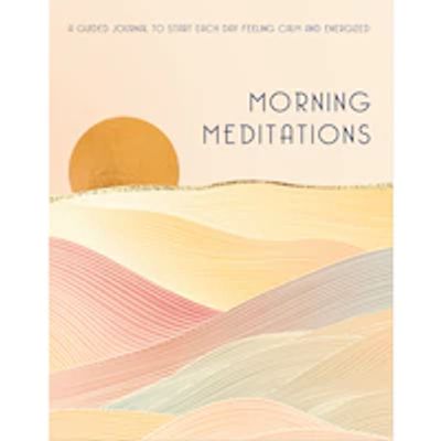 Morning Meditations : A Guided Journal to Start Each Day Feeling Calm and Energized