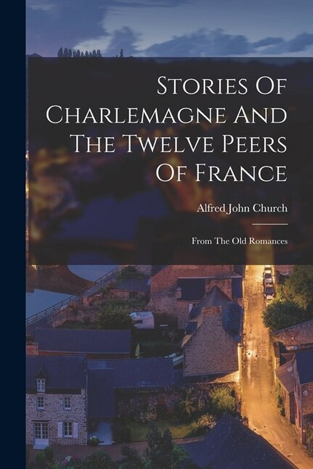 Stories Of Charlemagne And The Twelve Peers Of France by Alfred John Church, Paperback | Indigo Chapters