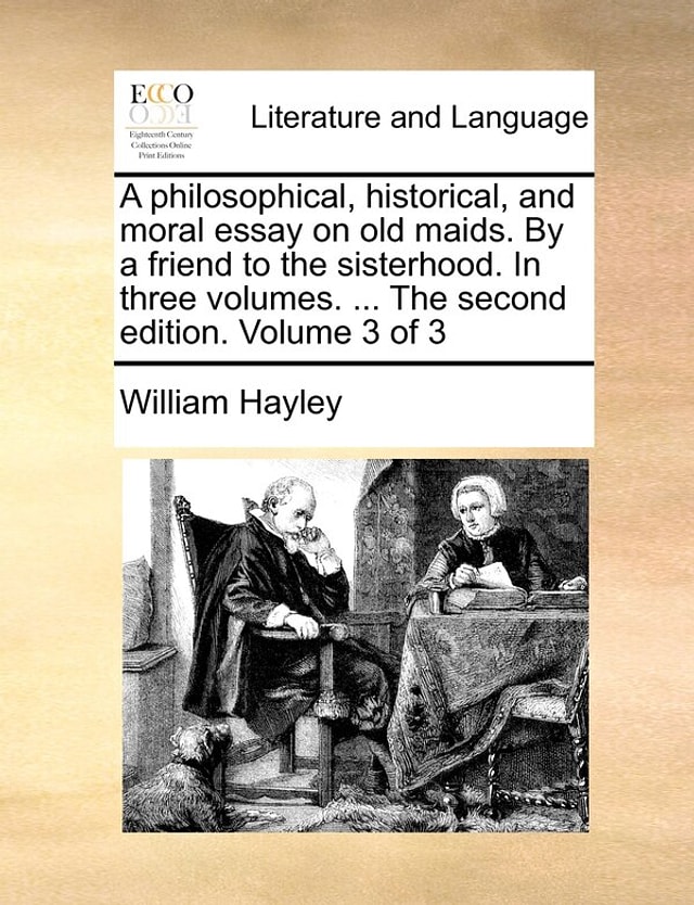 A philosophical historical and moral essay on old maids. By a friend to the sisterhood. In three volumes by William Hayley, Paperback
