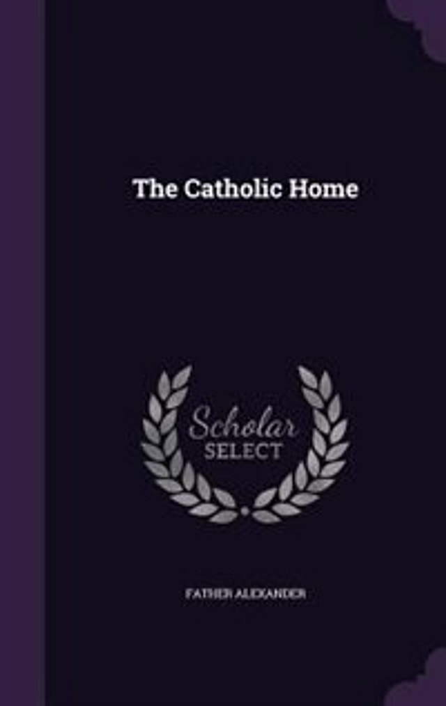 The Catholic Home by Father Alexander, Hardcover | Indigo Chapters