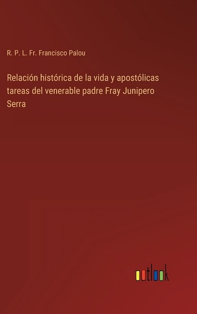 Relación histórica de la vida y apostólicas tareas del venerable padre Fray Junipero Serra by R P L Francisco Palou, Hardcover | Indigo Chapters