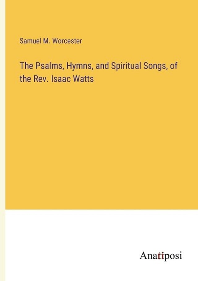 The Psalms Hymns and Spiritual Songs of the Rev. Isaac Watts by Samuel M Worcester, Paperback | Indigo Chapters