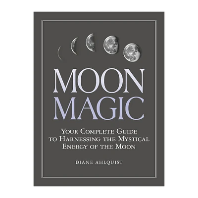 Moon Magic: Your Complete Guide To Harnessing The Mystical Energy Of The Moon