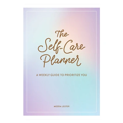 The Self-Care Planner: A Weekly Guide To Prioritize You