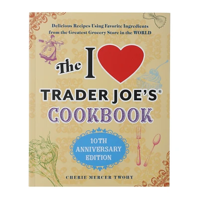 the I love trader joe's® cookbook, 10th anniversary edition