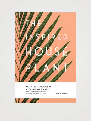 The Inspired Houseplant: Transform Your Home With Indoor Plants From Kokedama To Terrariums And Water Gardens To Edibles