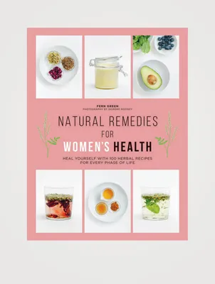 Natural Remedies for Women's Health: Heal Yourself with 100 Recipes for Every Phase of Your Life