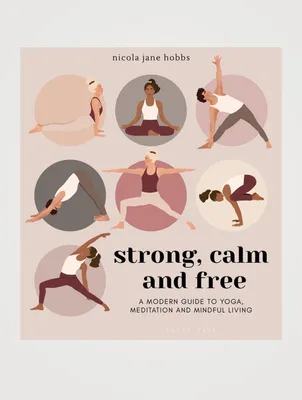Strong, Calm And Free: A Modern Guide To Yoga, Meditation And Mindful Living