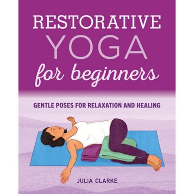 Restorative Yoga For Beginners: Gentle Poses For Relaxation And Healing - By Julia Clarke