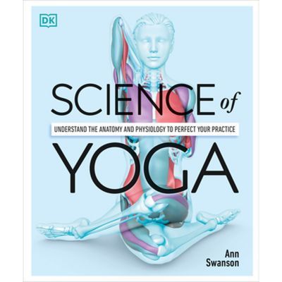 Science Of Yoga: Understand The Anatomy And Physiology To Perfect Your Practice - By Ann Swanson