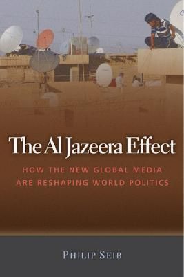 The Al Jazeera Effect: How the New Global Media Are Reshaping World Politics