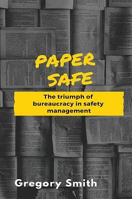 Paper Safe: The triumph of bureaucracy in safety management (Paperback)