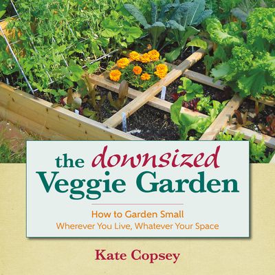 The Downsized Veggie Garden: How to Garden Small a Wherever You Live, Whatever Your Space