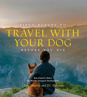 Fifty Places to Travel with Your Dog Before You Die: Dog Experts Share the World's Greatest Destinations (Hardcover)