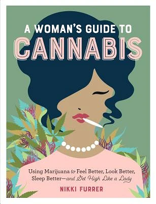 A Woman's Guide to Cannabis: Using Marijuana to Feel Better, Look Better, Sleep Better–and Get High Like a Lady (Paperback)