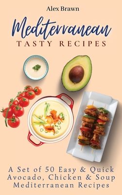 Mediterranean Tasty Recipes: A Set of 50 Easy & Quick Avocado, Chicken & Soup Mediterranean Recipes