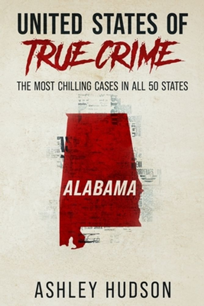 United States of True Crime: Alabama: The Most Chilling Cases in All 50 States