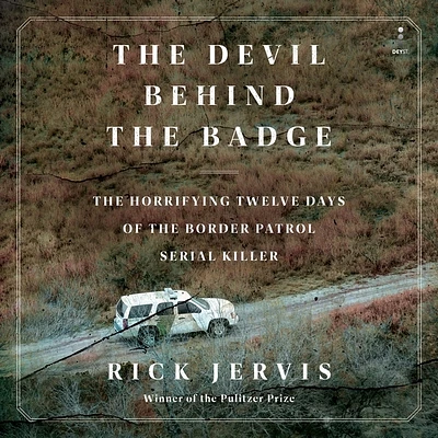 The Devil Behind the Badge: The Horrifying Twelve Days of the Border Patrol Serial Killer (Compact Disc)