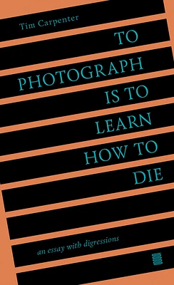 To Photograph Is to Learn How to Die: An Essay with Digressions (Paperback)