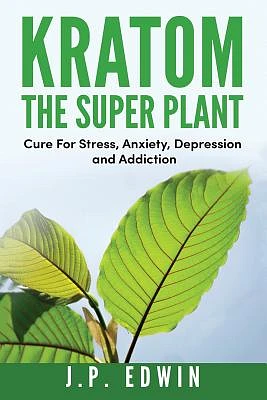 Kratom: The Super Plant: Cure For Stress, Anxiety, Depression, and Addiction (Paperback)