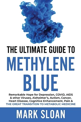 The Ultimate Guide to Methylene Blue: Remarkable Hope for Depression, COVID, AIDS & other Viruses, Alzheimer's, Autism, Cancer, Heart Disease, Cogniti (Paperback)