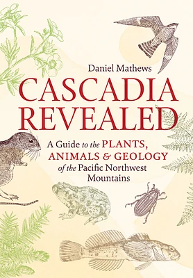 Cascadia Revealed: A Guide to the Plants, Animals, and Geology of the Pacific Northwest Mountains (Paperback)