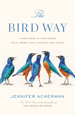 The Bird Way: A New Look at How Birds Talk, Work, Play, Parent