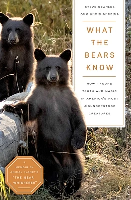 What the Bears Know: How I Found Truth and Magic in America's Most Misunderstood Creatures—A Memoir by Animal Planet's "The Bear Whisperer" (Hardcover)