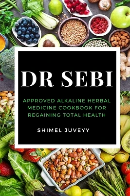 Dr Sebi: Approved Alkaline Herbal Medicine Cookbook For Regaining Total Health (Paperback)