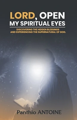 Lord, Open My Spiritual Eyes: Discovering the Hidden Blessings and Experiencing the Supernatural of God (Paperback)