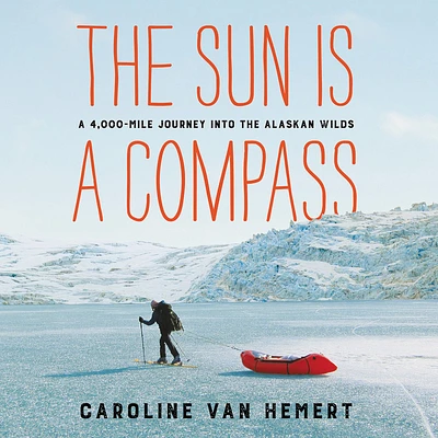 The Sun Is a Compass Lib/E: A 4,000-Mile Journey Into the Alaskan Wilds (Compact Disc)