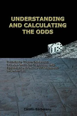 Understanding and Calculating the Odds: Probability Theory Basics and Calculus Guide for Beginners, with Applications in Games of Chance and Everyday