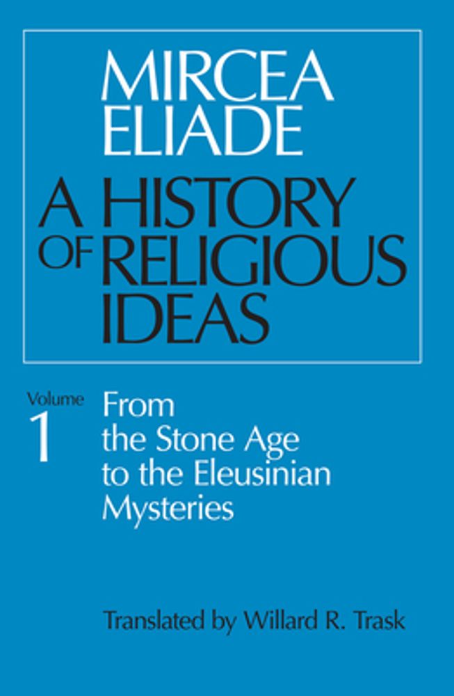 Mircea Eliade History of Religious Ideas, Volume 1: From the Stone Age to  the Eleusinian Mysteries